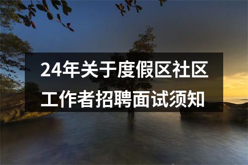 24年关于度假区社区工作者招聘面试须知 图片