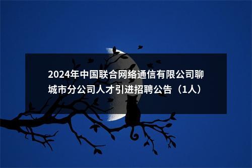 2024年中国联合网络通信有限公司聊城市分公司人才引进招聘公告（1人） 图片