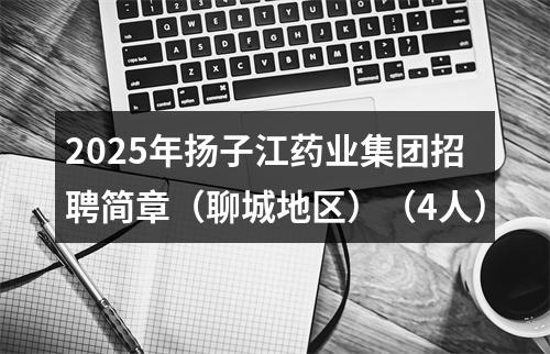 2025年扬子江药业集团招聘简章（聊城地区）（4人） 图片